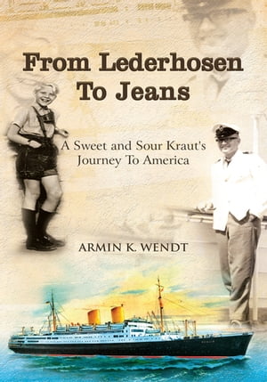 From Lederhosen to Jeans A Sweet and Sour Kraut's Journey to America【電子書籍】[ Armin K. Wendt ]