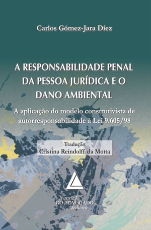 A Responsabilidade Penal da Pessoa Jur?dica e o dano Ambiental A Aplica??o do Modelo Construtivista de Autorresponsabilidade ? Lei 9.605/98【電子書籍】[ Carlos G?mez-Jara Diez ]