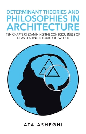 Determinant Theories and Philosophies in Architecture Ten Chapters Examining the Consciousness of Ideas Leading to Our Built World
