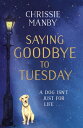 Saying Goodbye to Tuesday A heart-warming and uplifting novel for anyone who has ever loved a dog【電子書籍】 Chrissie Manby