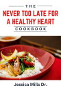 The Never Too Late For A Healthy Heart Cookbook The Health Heart Cookbook, Quick and Easy Recipes for a Healthy Heart, Life Changing Meal Plan Heart Disease Cookbook【電子書籍】 Jessica Mills (Dr.)