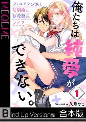 俺たちは純愛ができない。〜フェロモン少女と幼馴染の悩殺耐久ライフ〜《合本版》（１）