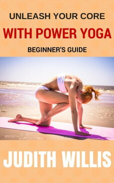 Unleash Your Core With Power Yoga - Beginner's Guide【電子書籍】[ Judith Willis ]