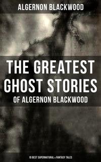 The Greatest Ghost Stories of Algernon Blackwood (10 Best Supernatural & Fantasy Tales)The Empty House, Keeping His Promise, The Willows, The Listener, Max Hensig, Secret Worship, Ancient Sorceries, The Wendigo, The Glamour of the Snow a【電子書籍】