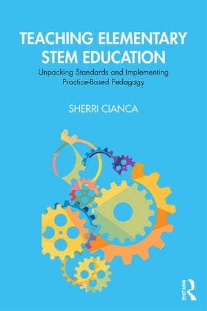 Teaching Elementary STEM Education Unpacking Standards and Implementing Practice-Based PedagogyŻҽҡ[ Sherri Cianca ]