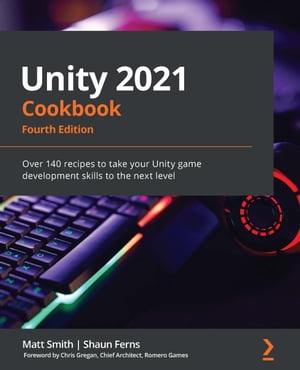 Unity 2021 Cookbook Over 140 recipes to take your Unity game development skills to the next leve..