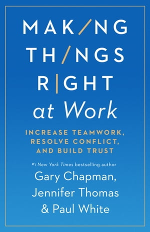 Making Things Right at Work Increase Teamwork, Resolve Conflict, and Build Trust【電子書籍】 Gary Chapman