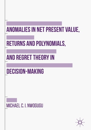 Anomalies in Net Present Value, Returns and Polynomials, and Regret Theory in De...