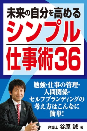 未来の自分を高める「シンプル仕事術36」　勉強・仕事の管理・人間関係・セルフブランディングの考え方はこんなに簡単