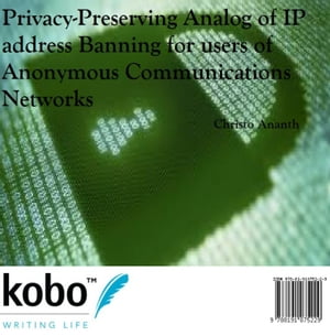 Privacy-preserving Analog of IP address Banning for users of Anonymous Communications Networks【電子書籍】[ Christo Ananth ]