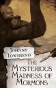 The Mysterious Madness of Mormons【電子書籍】[ Johnny Townsend ]