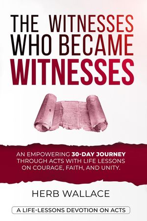 The Witnesses Who Became WITNESSES An Empowering 30-Day Devotional Journey Through Acts With Lif..