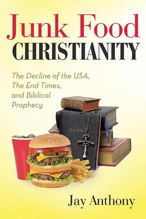 Junk Food ChristianityThe Decline of the Usa, the End Times, and Biblical Prophecy【電子書籍】[ Jay Anthony ]