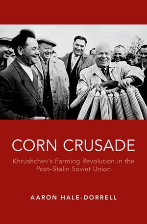 Corn CrusadeKhrushchev's Farming Revolution in the Post-Stalin Soviet Union【電子書籍】[ Aaron T. Hale-Dorrell ]