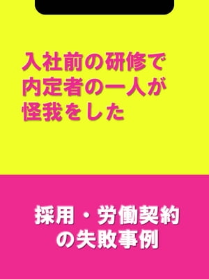 入社前の研修で内定者の一人が怪我をした[採用・労働契約の失敗事例]