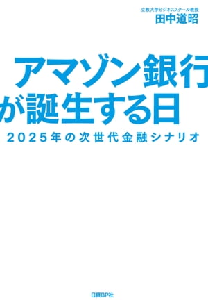 アマゾン銀行が誕生する日　2025年の次世代金融シナリオ【電子書籍】[ 田中 道昭 ]