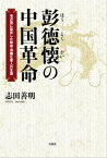 彭徳懐の中国革命 毛沢東に直言した熱血・清廉な軍人の生涯【電子書籍】[ 志田善明 ]