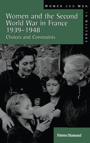 Women and the Second World War in France, 1939-1948 Choices and Constraints