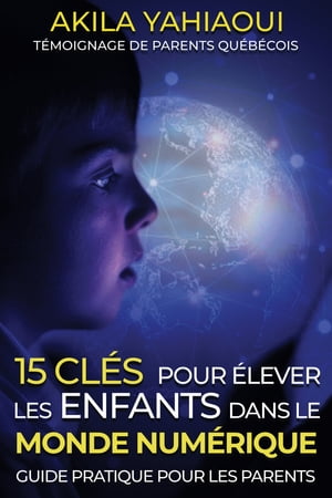 15 cl s pour lever les enfants dans le monde num rique Guide pratique pour les parents【電子書籍】 Akila Yahiaoui