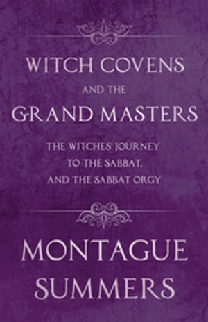 Witch Covens and the Grand Masters - The Witches' Journey to the Sabbat, and the Sabbat Orgy (Fantasy and Horror Classics)