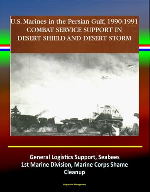 Combat Service Support in Desert Shield and Desert Storm: U.S. Marines in the Persian Gulf, 1990-1991 - General Logistics Support, Seabees, 1st Marine Division, Marine Corps Shame, Cleanup