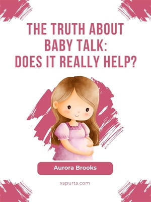 The Truth About Baby Talk Does It Really Help【電子書籍】 Aurora Brooks