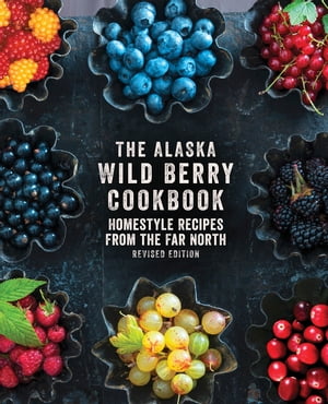 The Alaska Wild Berry Cookbook Homestyle Recipes from the Far North, Revised EditionŻҽҡ[ Alaska Northwest Books ]