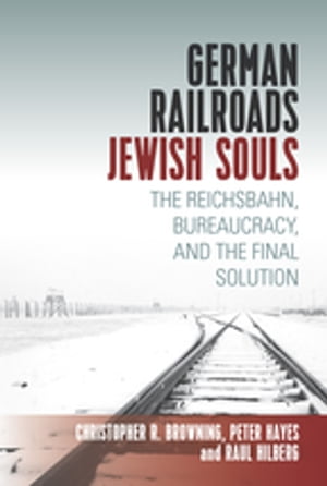 German Railroads, Jewish Souls The Reichsbahn, Bureaucracy, and the Final Solution