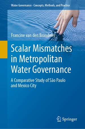 Scalar Mismatches in Metropolitan Water Governance A Comparative Study of S o Paulo and Mexico City【電子書籍】 Francine van den Brandeler