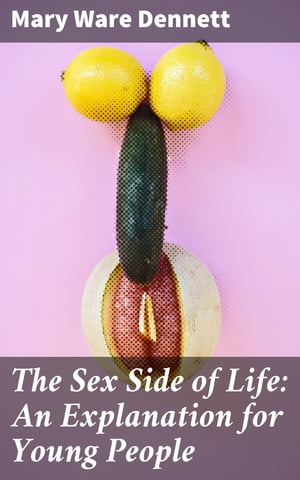 The Sex Side of Life: An Explanation for Young People Navigating Sexual Education and Empowerment for Young Readers【電子書籍】[ Mary Ware Dennett ]