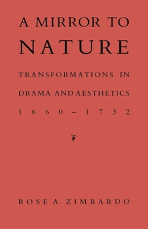 A Mirror to Nature Transformations in Drama and Aesthetics 1660 1732【電子書籍】 Rose A. Zimbardo