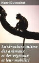 La structure intime des animaux et des v?g?taux et leur mobilit? Recherches anatomiques et physiologiques