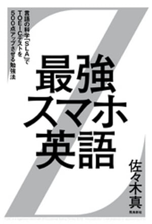 最強スマホ英語 ーー言語の科学 SLA でTOEIC R テストを500点アップさせる勉強法【電子書籍】[ 佐々木真 ]