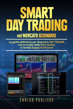 SMART DAY TRADING NEL MERCATO AZIONARIO La guida definitiva per diventare DAY TRADER con lo studio della Price Action e l'analisi Supply & Demand