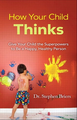 How Your Child Thinks Give Your Child the Superpowers to Be a Happy, Healthy Person: Give Your Child the Superpowers to Be a Happy, Healthy Person【電子書籍】[ Stephen Briers ]