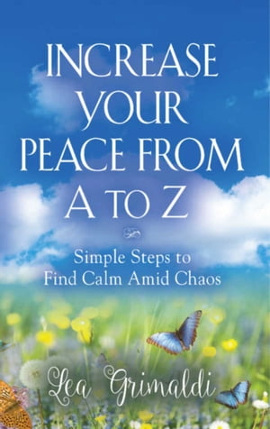 Increase Your Peace from A to Z Simple Steps to Find Calm Amid Chaos【電子書籍】[ Lea Grimaldi ]