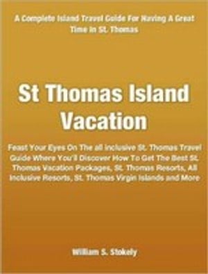 St Thomas Island Vacation Feast Your Eyes On The all inclusive St. Thomas Travel Guide Where You'll Discover How To Get The Best St. Thomas Vacation Packages, St. Thomas Resorts, All Inclusive Resorts, St. Thomas Virgin Islands and More【電子書籍】