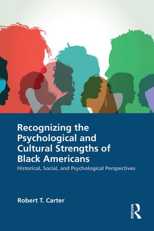 Recognizing the Psychological and Cultural Strengths of Black Americans Historical, Social and Psychological Perspectives【電子書籍】[ Robert T. Carter ]