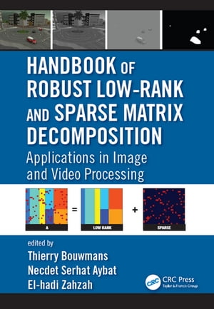 Handbook of Robust Low-Rank and Sparse Matrix Decomposition Applications in Image and Video Processing【電子書籍】