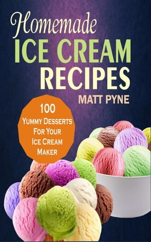 Homemade Ice Cream Recipes 100 Yummy Desserts For Your Ice Cream Maker...