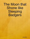 The Moon that Shone like Sleeping Badgers【電子書籍】[ Andy Mor ]