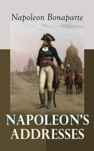 Napoleon 039 s Addresses Selections From the Proclamations, Speeches and Correspondence of Napoleon【電子書籍】 Napoleon Bonaparte