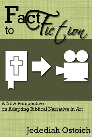 Fact to Fiction: A New Perspective on Adapting Biblical Narrative in Art【電子書籍】 Jedediah Ostoich