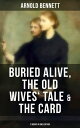 Arnold Bennett: Buried Alive, The Old Wives 039 Tale The Card (3 Books in One Edition)【電子書籍】 Arnold Bennett