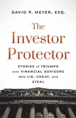 The Investor Protector Stories of Triumph over Financial Advisors Who Lie, Cheat, and Steal