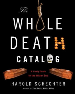 The Whole Death Catalog A Lively Guide to the Bitter End【電子書籍】[ Harold Schechter ]