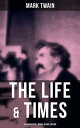 The Life & Times of Mark Twain - 4 Biographical Works in One Edition Chapters From My Autobiography, My Mark Twain, The Boys' Life Of Mark Twain…