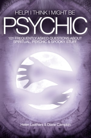 Help! I Think I Might Be Psychic: 101 Frequently Asked Questions About Spiritual, Psychic & Spooky Stuff