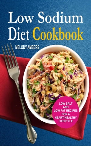Low Sodium Diet Cookbook Low Salt And Low Fat Recipes For A Heart-Healthy LifestyleŻҽҡ[ Melody Ambers ]