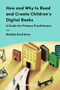 How and Why to Read and Create Children's Digital Books A Guide for Primary Practitioners